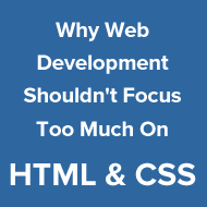 Why Web Development Shouldn't Focus Too Much On HTML & CSS